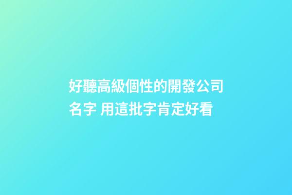 好聽高級個性的開發公司名字 用這批字肯定好看-第1張-公司起名-玄機派